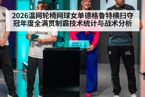 2026温网轮椅网球女单德格鲁特横扫夺冠年度全满贯制霸技术统计与战术分析