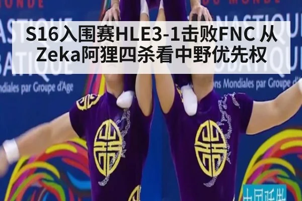 S16入围赛HLE3-1击败FNC 从Zeka阿狸四杀看中野优先权