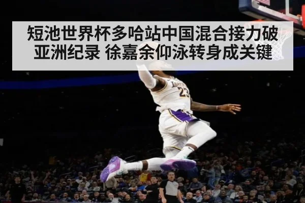 短池世界杯多哈站中国混合接力破亚洲纪录 徐嘉余仰泳转身成关键