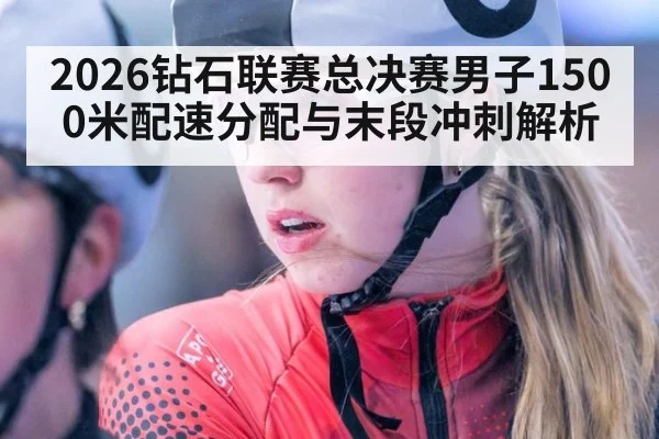 2026钻石联赛总决赛男子1500米配速分配与末段冲刺解析
