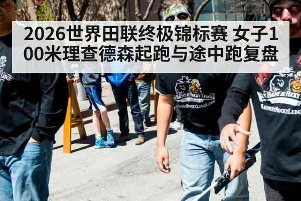 2026世界田联终极锦标赛 女子100米理查德森起跑与途中跑复盘