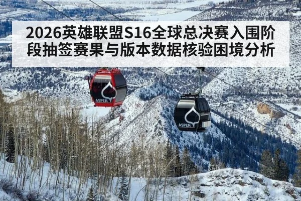2026英雄联盟S16全球总决赛入围阶段抽签赛果与版本数据核验困境分析