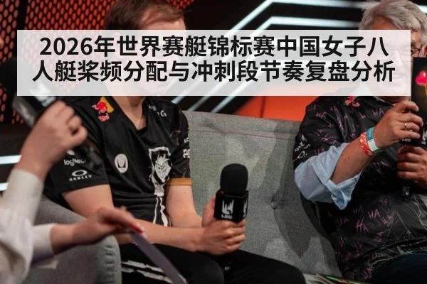 2026年世界赛艇锦标赛中国女子八人艇桨频分配与冲刺段节奏复盘分析