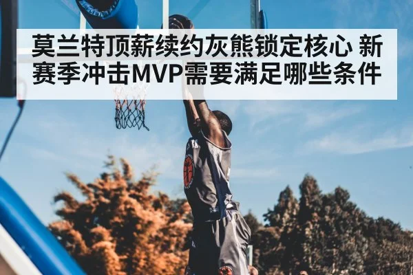 莫兰特顶薪续约灰熊锁定核心 新赛季冲击MVP需要满足哪些条件