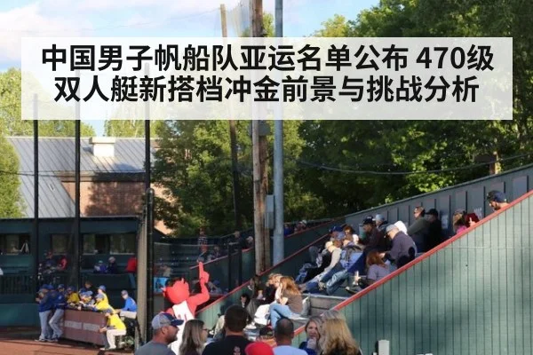 中国男子帆船队亚运名单公布 470级双人艇新搭档冲金前景与挑战分析