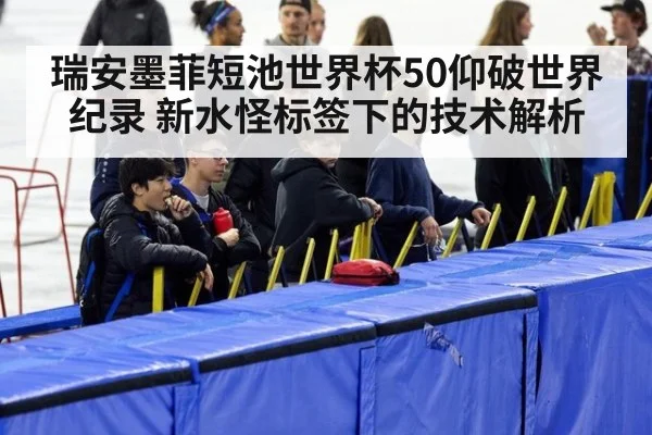 瑞安墨菲短池世界杯50仰破世界纪录 新水怪标签下的技术解析