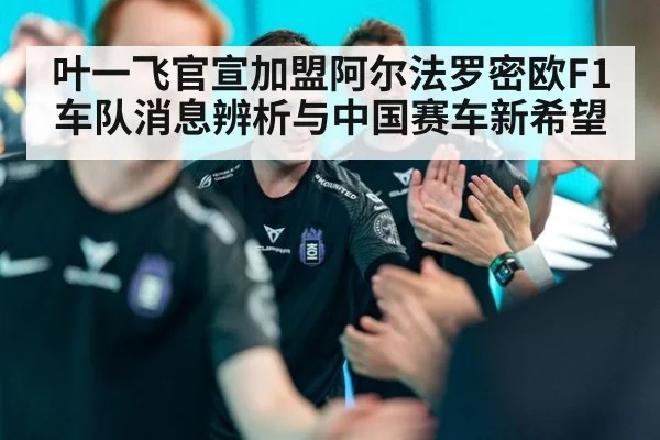 叶一飞官宣加盟阿尔法罗密欧F1车队消息辨析与中国赛车新希望
