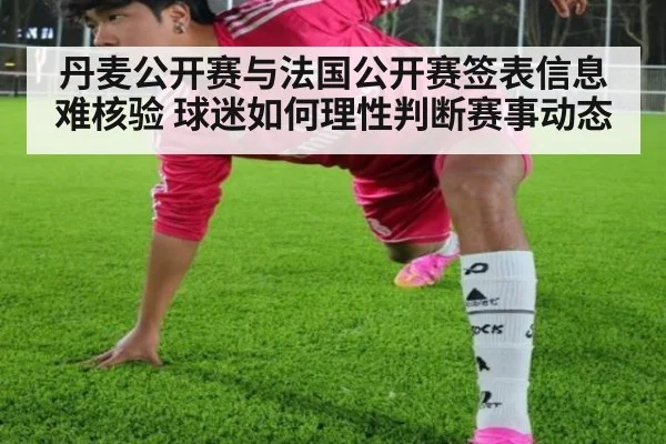 丹麦公开赛与法国公开赛签表信息难核验 球迷如何理性判断赛事动态